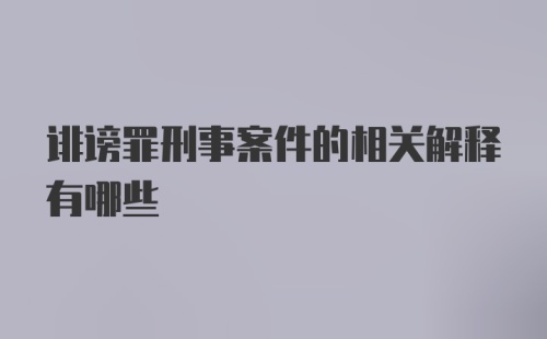 诽谤罪刑事案件的相关解释有哪些