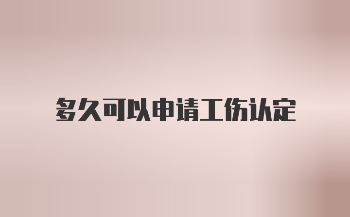 多久可以申请工伤认定