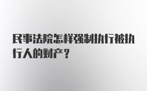 民事法院怎样强制执行被执行人的财产？