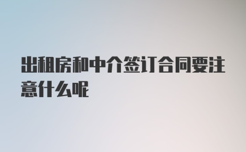 出租房和中介签订合同要注意什么呢