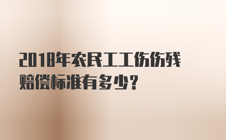 2018年农民工工伤伤残赔偿标准有多少?