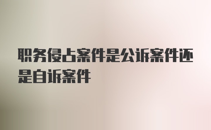 职务侵占案件是公诉案件还是自诉案件