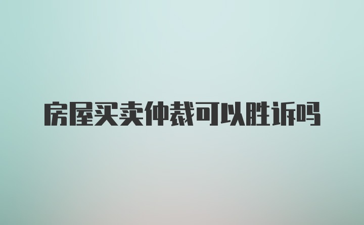 房屋买卖仲裁可以胜诉吗