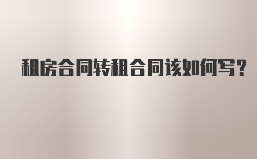 租房合同转租合同该如何写？