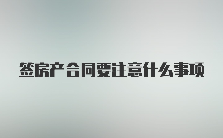 签房产合同要注意什么事项