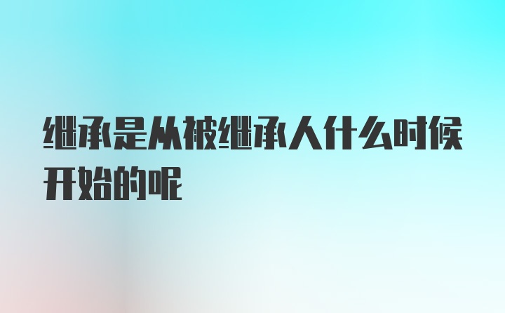 继承是从被继承人什么时候开始的呢