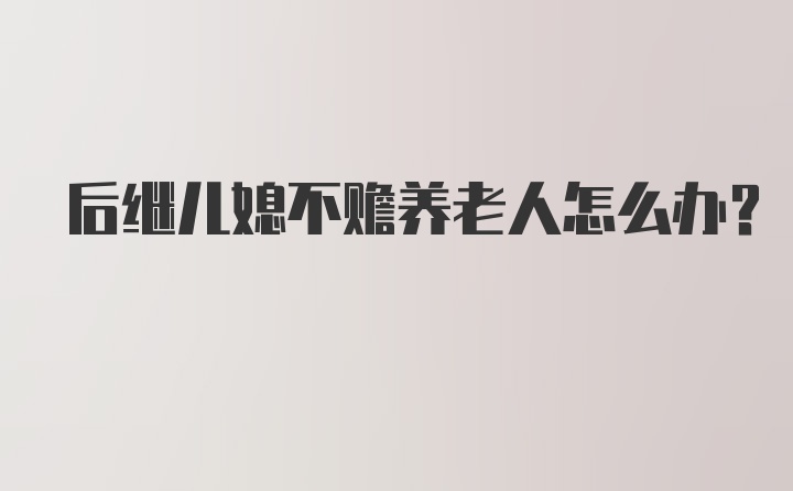 后继儿媳不赡养老人怎么办？