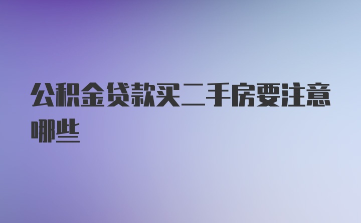 公积金贷款买二手房要注意哪些