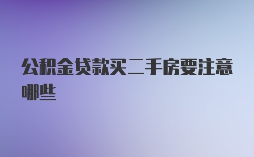 公积金贷款买二手房要注意哪些