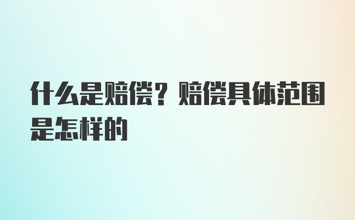 什么是赔偿？赔偿具体范围是怎样的