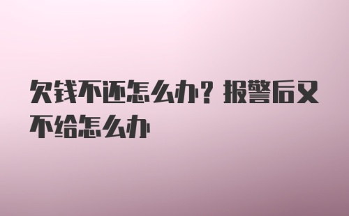 欠钱不还怎么办？报警后又不给怎么办