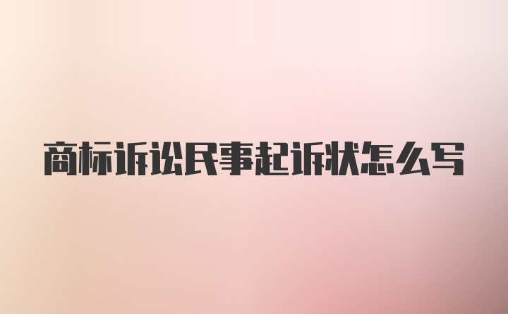 商标诉讼民事起诉状怎么写