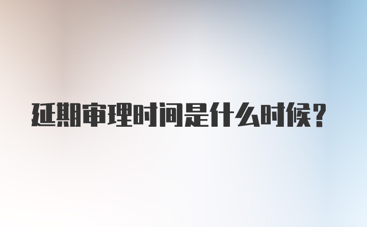 延期审理时间是什么时候？