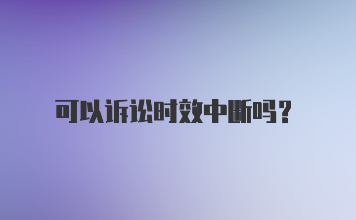 可以诉讼时效中断吗？