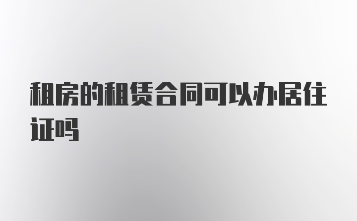 租房的租赁合同可以办居住证吗