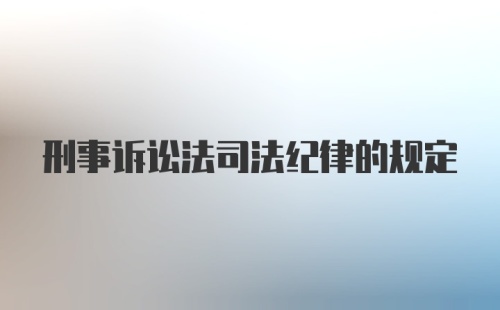 刑事诉讼法司法纪律的规定