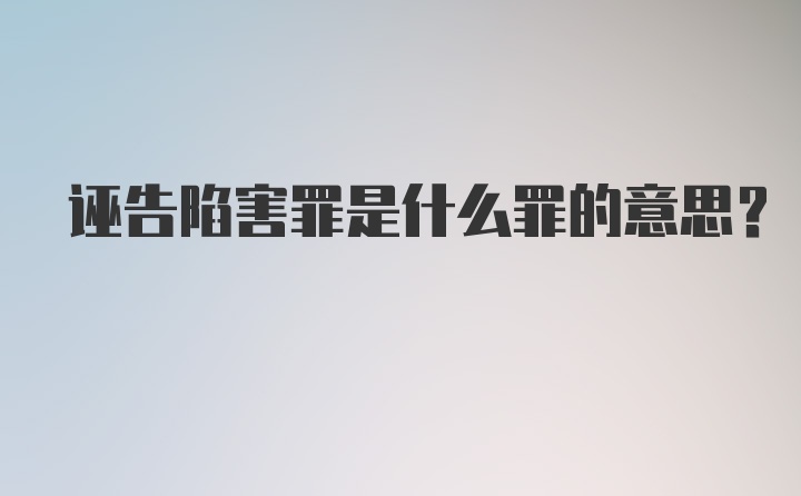 诬告陷害罪是什么罪的意思?