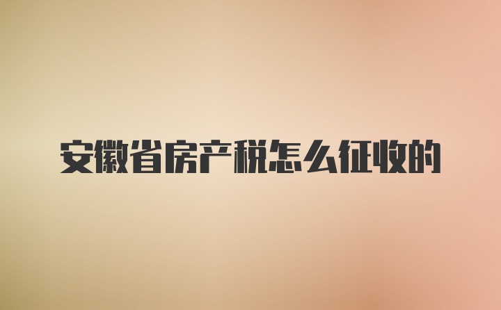 安徽省房产税怎么征收的