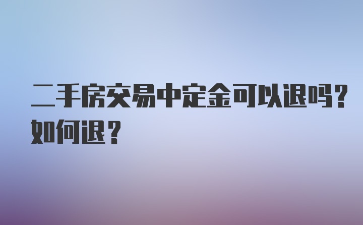 二手房交易中定金可以退吗？如何退？