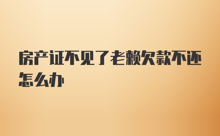 房产证不见了老赖欠款不还怎么办