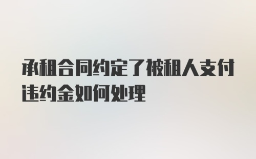 承租合同约定了被租人支付违约金如何处理