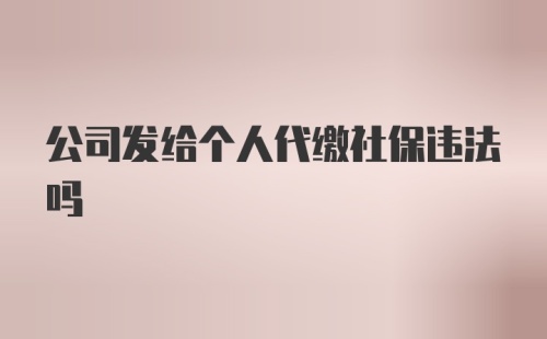 公司发给个人代缴社保违法吗