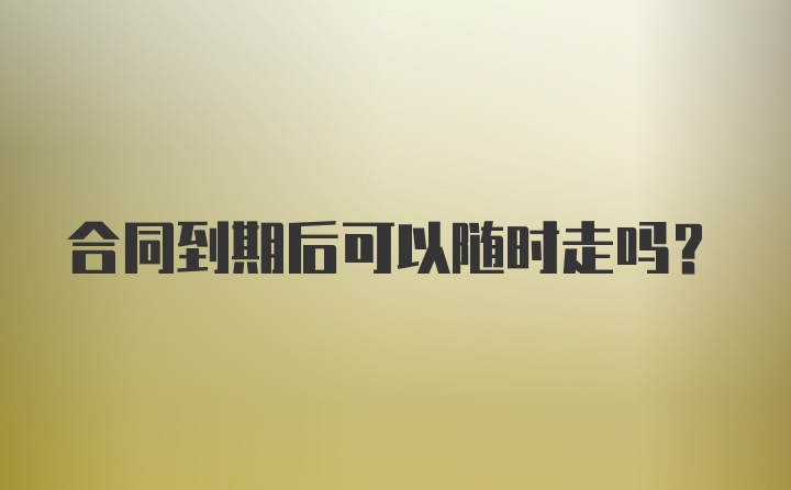 合同到期后可以随时走吗？