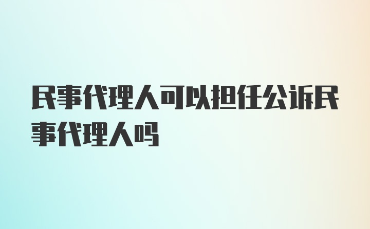 民事代理人可以担任公诉民事代理人吗