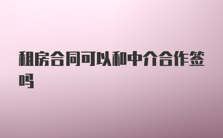 租房合同可以和中介合作签吗