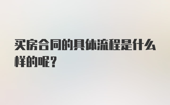 买房合同的具体流程是什么样的呢？