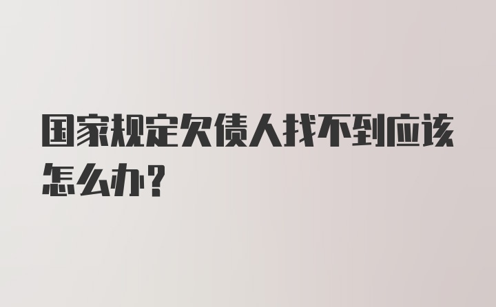 国家规定欠债人找不到应该怎么办?