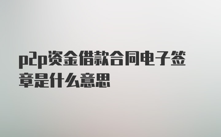 p2p资金借款合同电子签章是什么意思