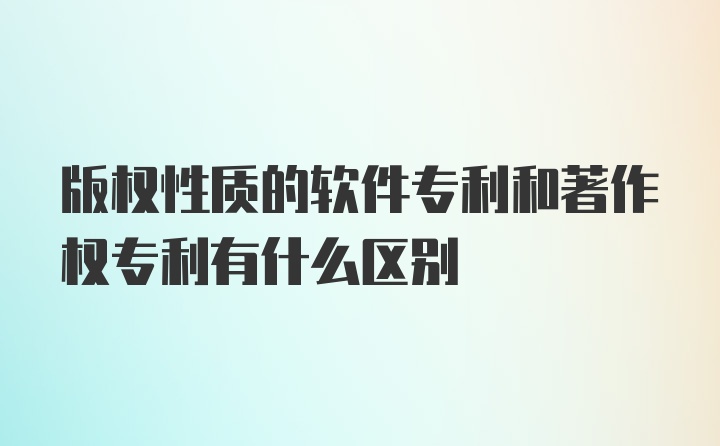 版权性质的软件专利和著作权专利有什么区别