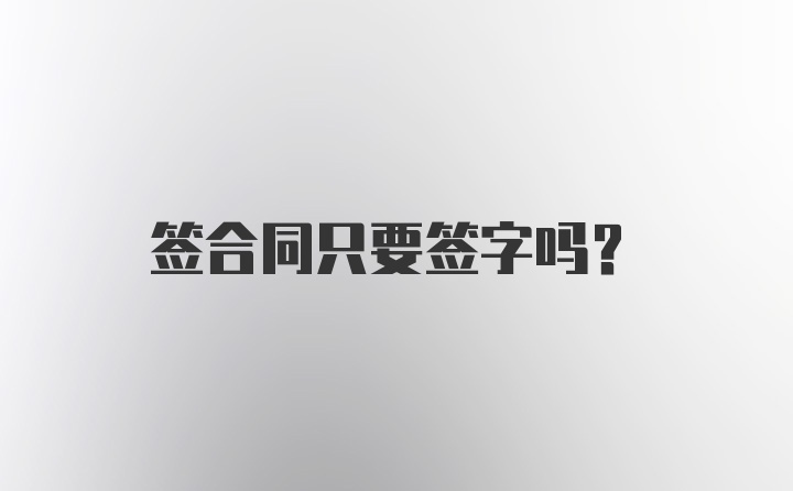 签合同只要签字吗？