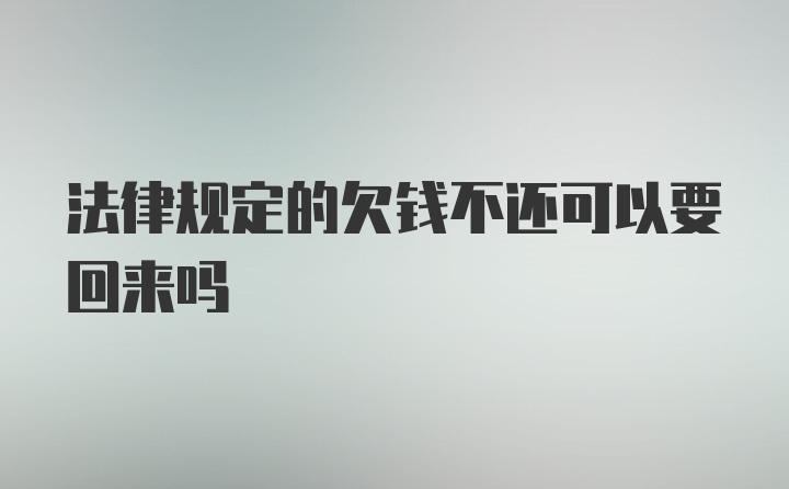 法律规定的欠钱不还可以要回来吗