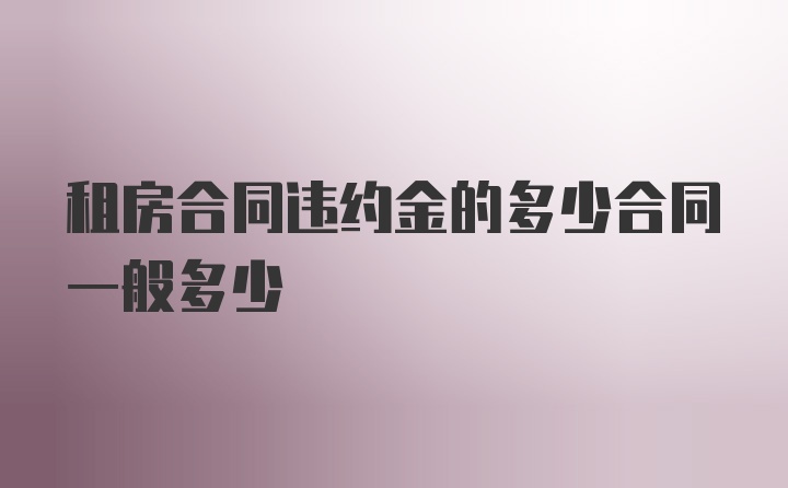 租房合同违约金的多少合同一般多少