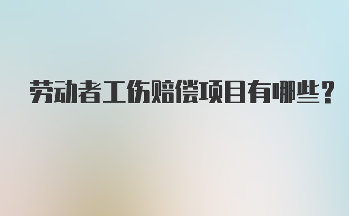 劳动者工伤赔偿项目有哪些?