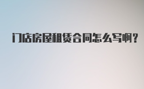 门店房屋租赁合同怎么写啊？