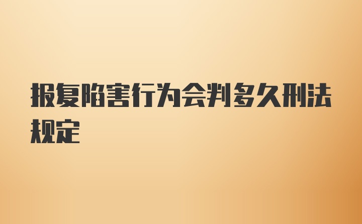 报复陷害行为会判多久刑法规定