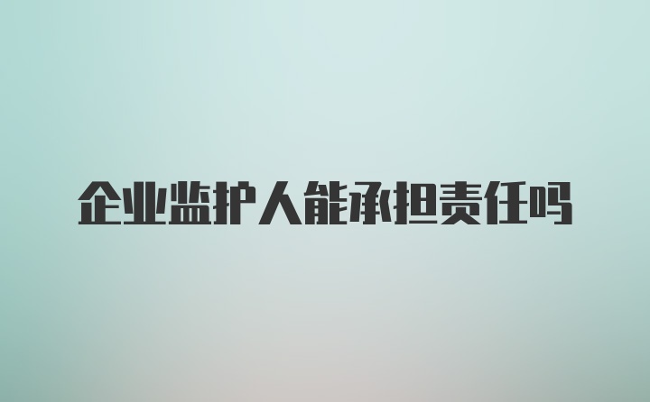 企业监护人能承担责任吗