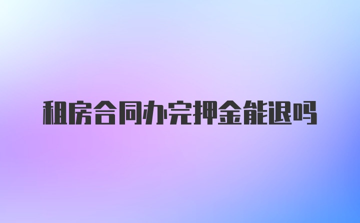 租房合同办完押金能退吗