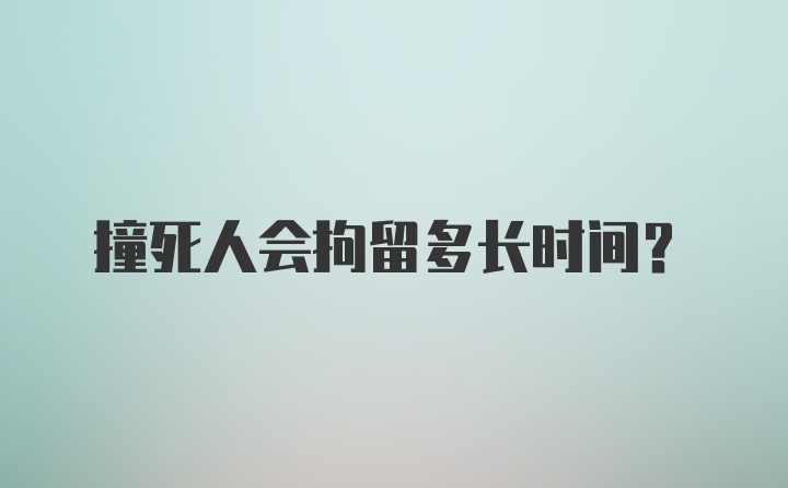 撞死人会拘留多长时间？