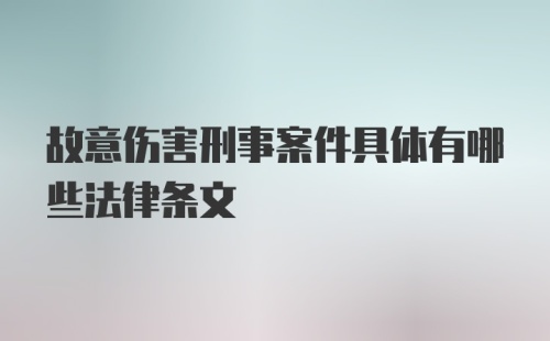 故意伤害刑事案件具体有哪些法律条文