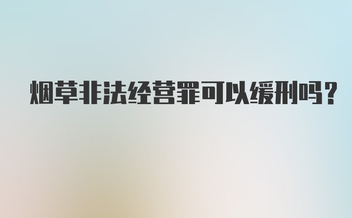 烟草非法经营罪可以缓刑吗？