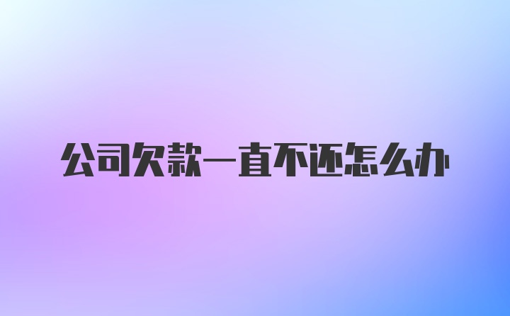 公司欠款一直不还怎么办