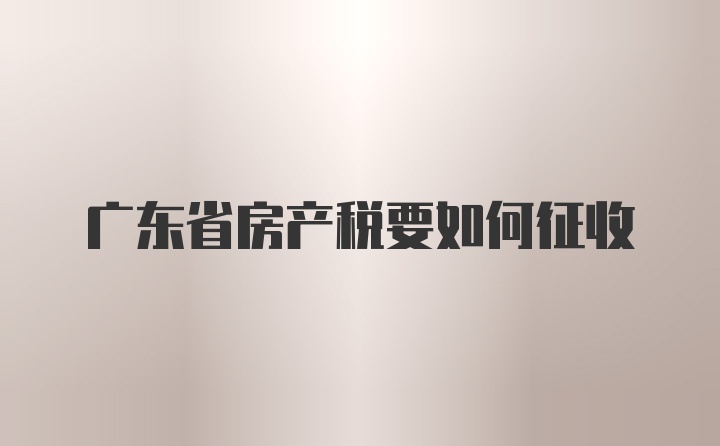 广东省房产税要如何征收