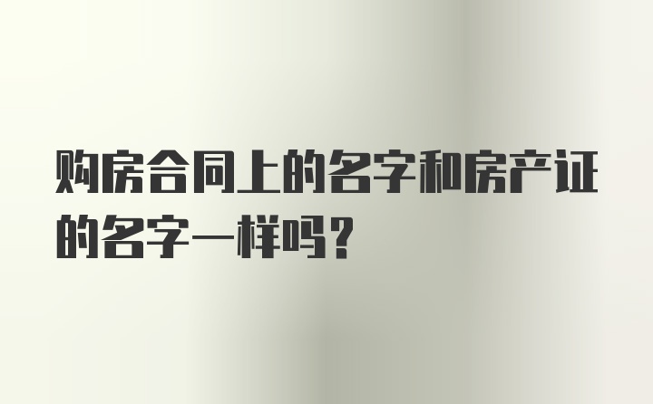 购房合同上的名字和房产证的名字一样吗?