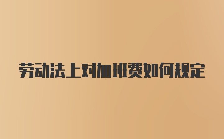 劳动法上对加班费如何规定