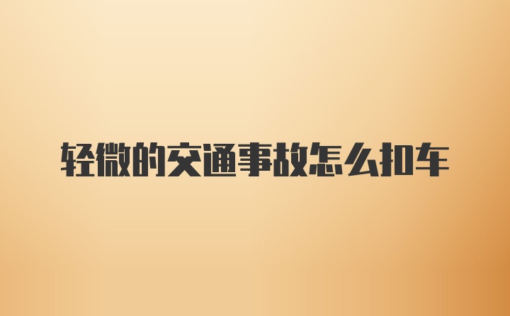 轻微的交通事故怎么扣车