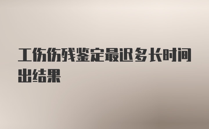 工伤伤残鉴定最迟多长时间出结果